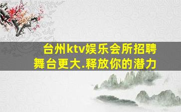 台州ktv娱乐会所招聘舞台更大.释放你的潜力